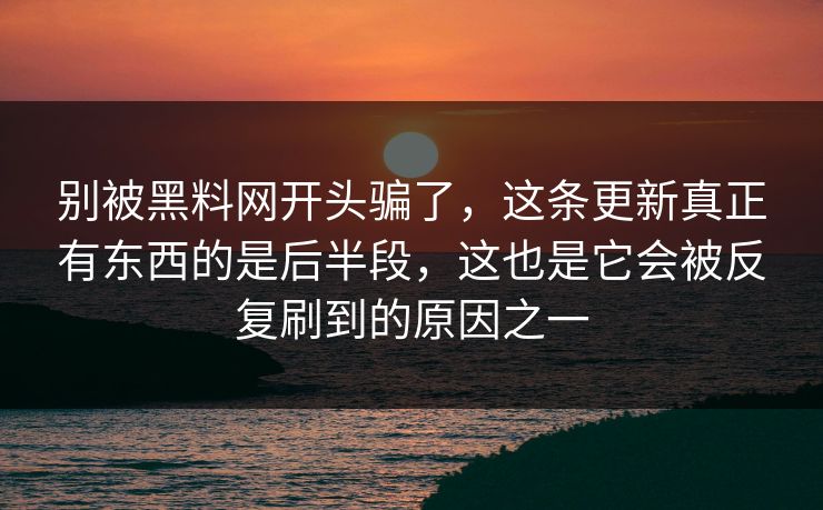 别被黑料网开头骗了，这条更新真正有东西的是后半段，这也是它会被反复刷到的原因之一
