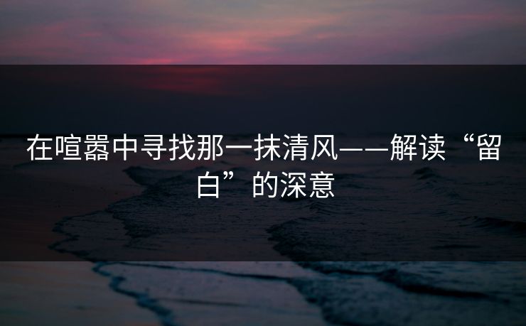 在喧嚣中寻找那一抹清风——解读“留白”的深意