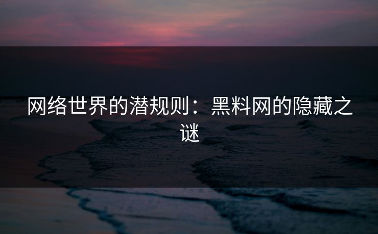 网络世界的潜规则：黑料网的隐藏之谜