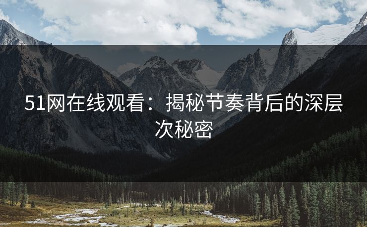 51网在线观看：揭秘节奏背后的深层次秘密