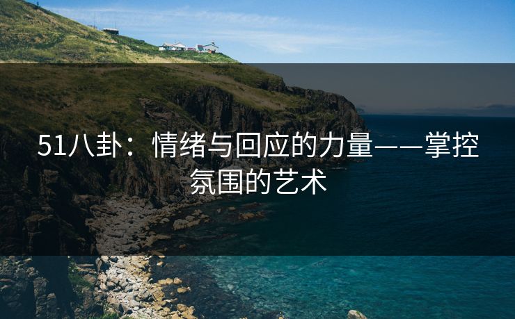 51八卦：情绪与回应的力量——掌控氛围的艺术