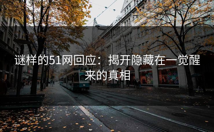 谜样的51网回应：揭开隐藏在一觉醒来的真相