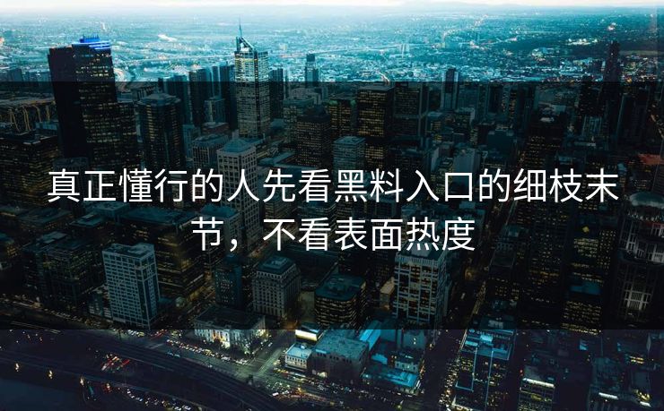 真正懂行的人先看黑料入口的细枝末节，不看表面热度