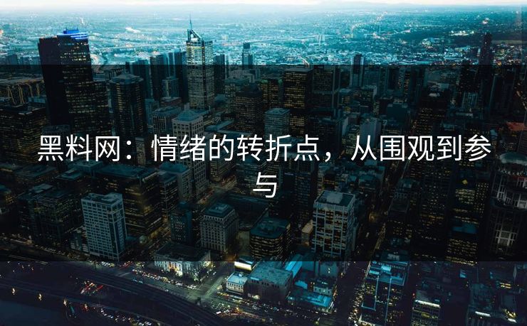 黑料网:情绪的转折点,从围观到参与 黑料网:情绪的转折点,从围观到参与